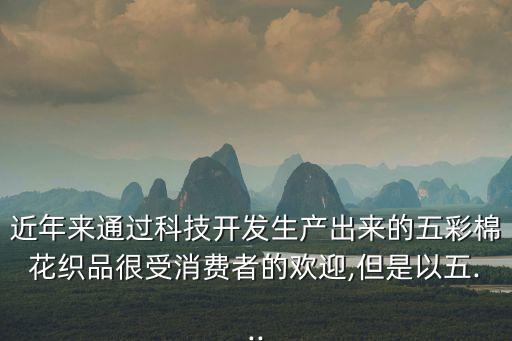近年來通過科技開發(fā)生產(chǎn)出來的五彩棉花織品很受消費者的歡迎,但是以五...