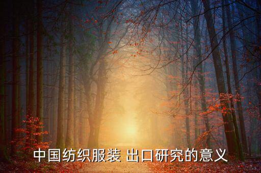 中國紡織服裝 出口研究的意義