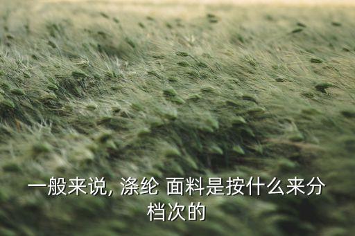 一般來(lái)說(shuō), 滌綸 面料是按什么來(lái)分檔次的