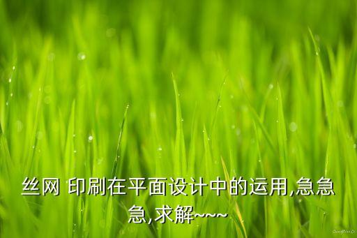 絲網(wǎng) 印刷在平面設(shè)計中的運用,急急急,求解~~~