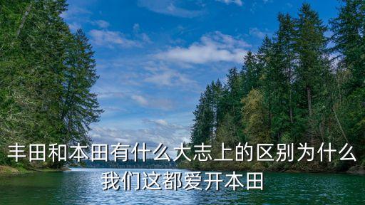 豐田和本田有什么大志上的區(qū)別為什么我們這都愛開本田