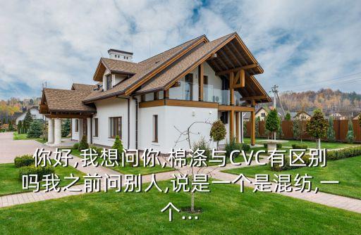 你好,我想問你,棉滌與CVC有區(qū)別嗎我之前問別人,說是一個是混紡,一個...
