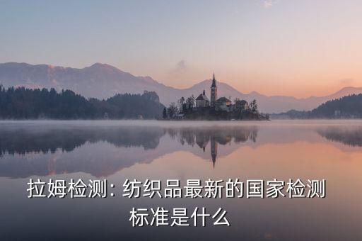 拉姆檢測: 紡織品最新的國家檢測 標準是什么
