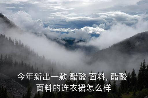 醋酸面料的服裝貴嗎,三醋酸面料和桑蠶絲的哪個貴