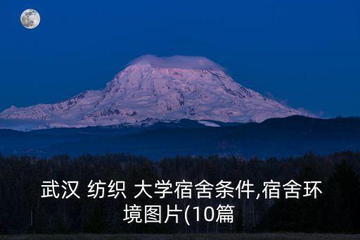  武漢 紡織 大學(xué)宿舍條件,宿舍環(huán)境圖片(10篇