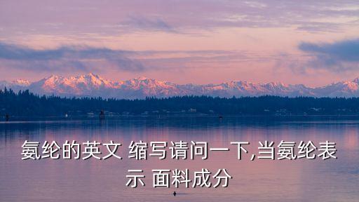 氨綸的英文 縮寫(xiě)請(qǐng)問(wèn)一下,當(dāng)氨綸表示 面料成分