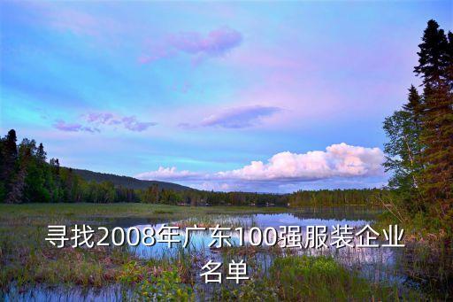尋找2008年廣東100強(qiáng)服裝企業(yè)名單