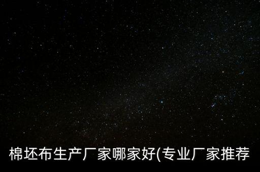 棉坯布生產(chǎn)廠家哪家好(專(zhuān)業(yè)廠家推薦