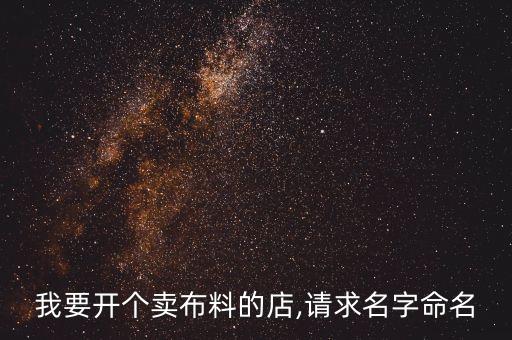 我要開(kāi)個(gè)賣布料的店,請(qǐng)求名字命名