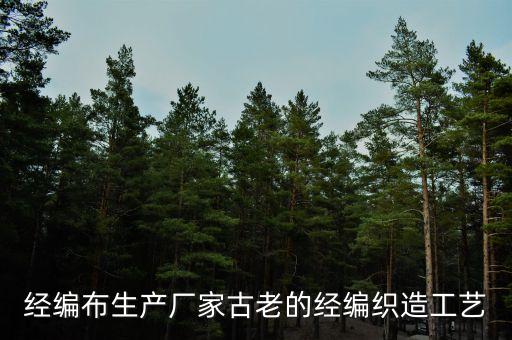 經(jīng)編布生產(chǎn)廠家古老的經(jīng)編織造工藝