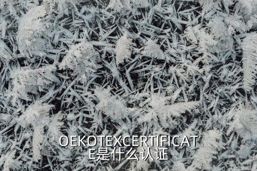 OEKOTEXCERTIFICATE是什么認(rèn)證
