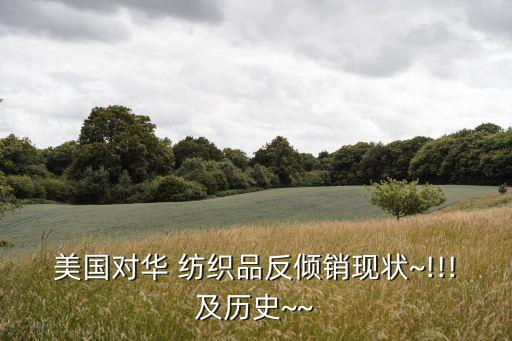美國對華 紡織品反傾銷現(xiàn)狀~!!!及歷史~~