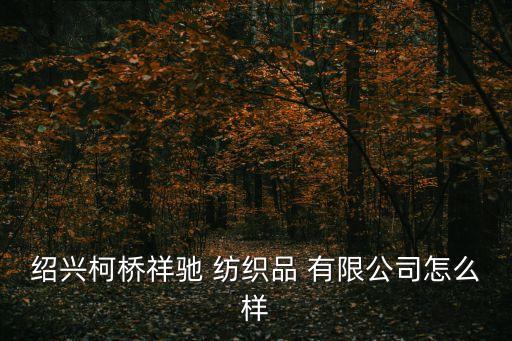 紹興柯橋祥馳 紡織品 有限公司怎么樣