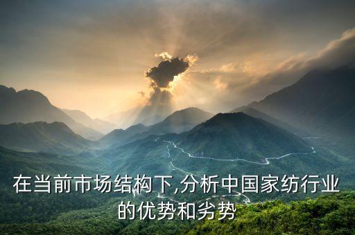 在當(dāng)前市場結(jié)構(gòu)下,分析中國家紡行業(yè)的優(yōu)勢和劣勢