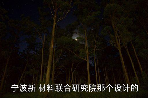  寧波新 材料聯(lián)合研究院那個(gè)設(shè)計(jì)的