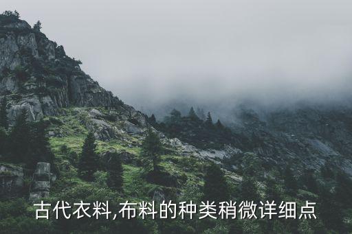 古代衣料,布料的種類稍微詳細(xì)點