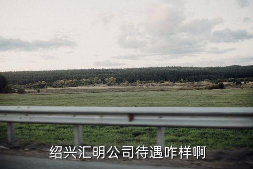  紹興匯明公司待遇咋樣啊