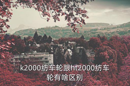 k2000紡車輪跟ht2000紡車輪有啥區(qū)別