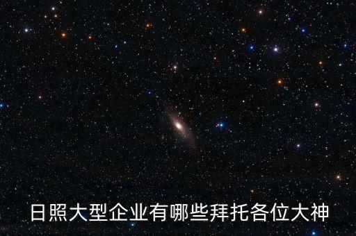 日照大型企業(yè)有哪些拜托各位大神