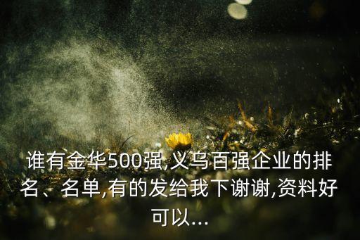 誰有金華500強,義烏百強企業(yè)的排名、名單,有的發(fā)給我下謝謝,資料好可以...