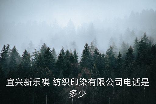 宜興新樂祺 紡織印染有限公司電話是多少