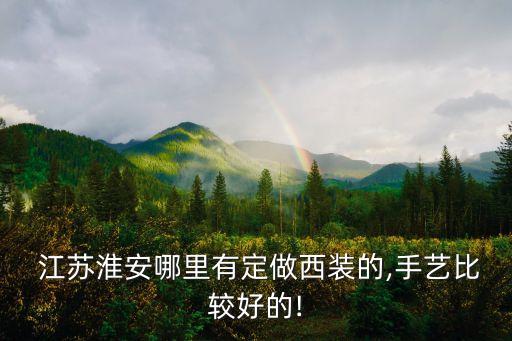  江蘇淮安哪里有定做西裝的,手藝比較好的!
