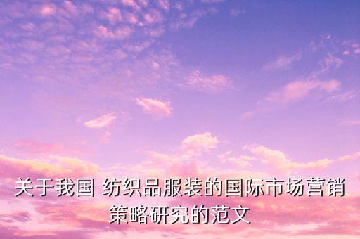 關(guān)于我國 紡織品服裝的國際市場營銷策略研究的范文