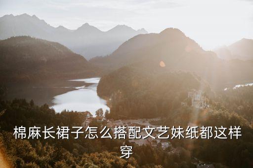  棉麻長裙子怎么搭配文藝妹紙都這樣穿