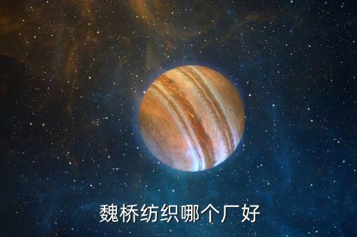  魏橋紡織哪個(gè)廠好