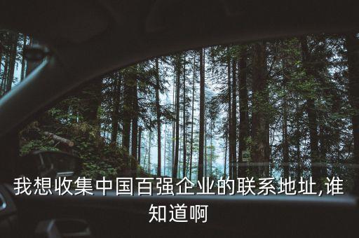 我想收集中國百強企業(yè)的聯(lián)系地址,誰知道啊