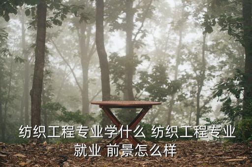  紡織工程專(zhuān)業(yè)學(xué)什么 紡織工程專(zhuān)業(yè)就業(yè) 前景怎么樣