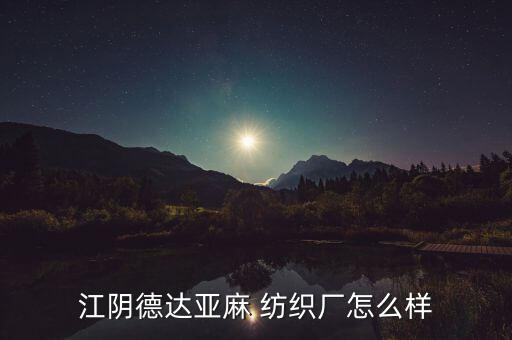 江陰德達(dá)亞麻 紡織廠怎么樣
