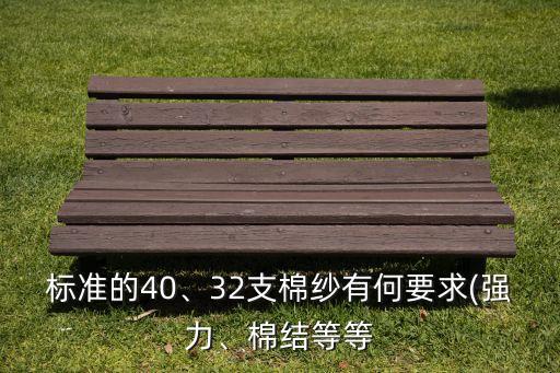 標準的40、32支棉紗有何要求(強力、棉結(jié)等等