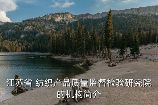 江蘇省 紡織產(chǎn)品質(zhì)量監(jiān)督檢驗研究院的機構(gòu)簡介