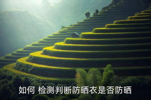 如何 檢測(cè)判斷防曬衣是否防曬