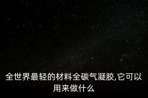 全世界最輕的材料全碳氣凝膠,它可以用來做什么