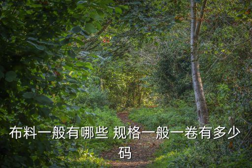 布料一般有哪些 規(guī)格一般一卷有多少碼