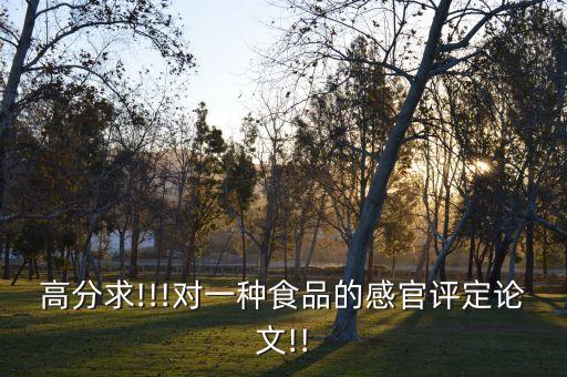 高分求!!!對(duì)一種食品的感官評(píng)定論文!!