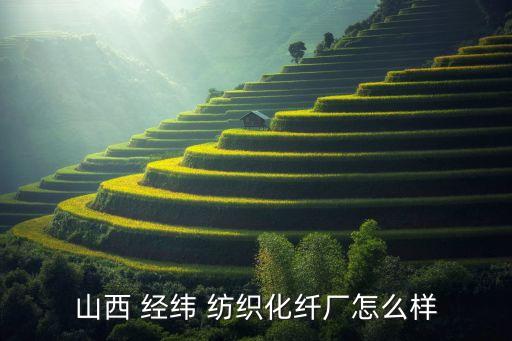 山西 經(jīng)緯 紡織化纖廠怎么樣