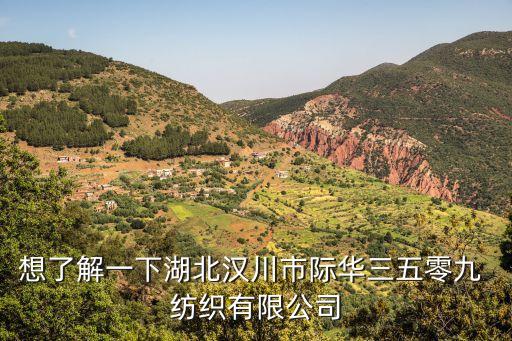 想了解一下湖北漢川市際華三五零九 紡織有限公司