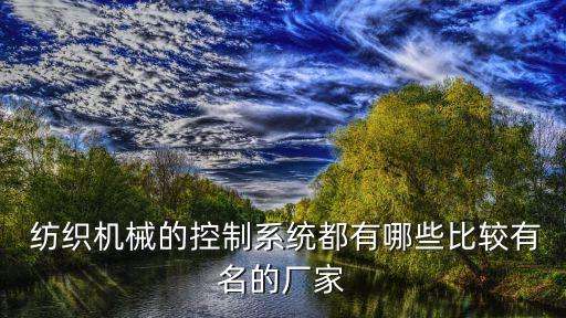  紡織機(jī)械的控制系統(tǒng)都有哪些比較有名的廠家