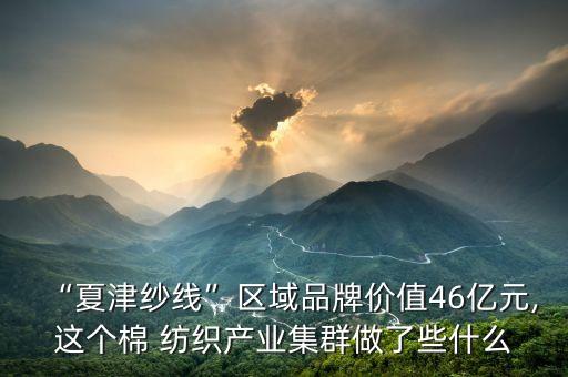 “夏津紗線”區(qū)域品牌價(jià)值46億元,這個(gè)棉 紡織產(chǎn)業(yè)集群做了些什么