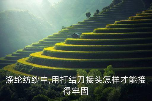 滌綸紡紗中,用打結(jié)刀接頭怎樣才能接得牢固