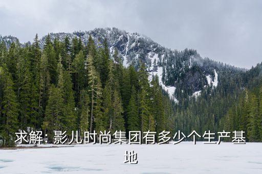 求解: 影兒時(shí)尚集團(tuán)有多少個(gè)生產(chǎn)基地