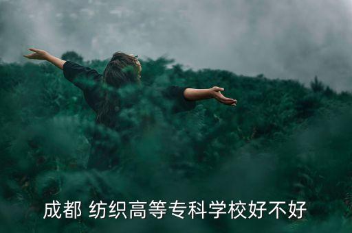 成都 紡織高等?？茖W校好不好