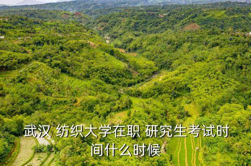 武漢 紡織大學(xué)在職 研究生考試時(shí)間什么時(shí)候