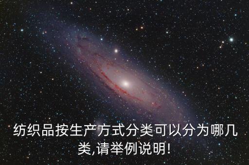  紡織品按生產(chǎn)方式分類可以分為哪幾類,請(qǐng)舉例說明!