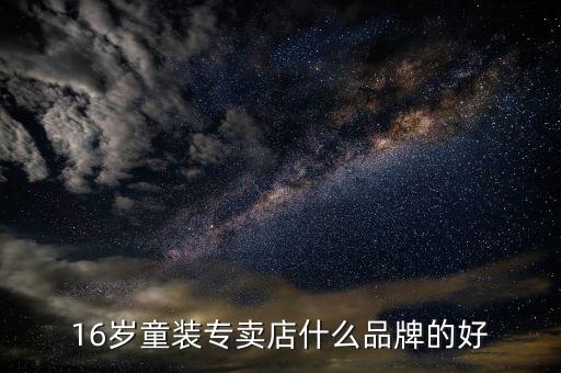 16歲童裝專賣店什么品牌的好