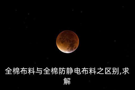全棉布料與全棉防靜電布料之區(qū)別,求解