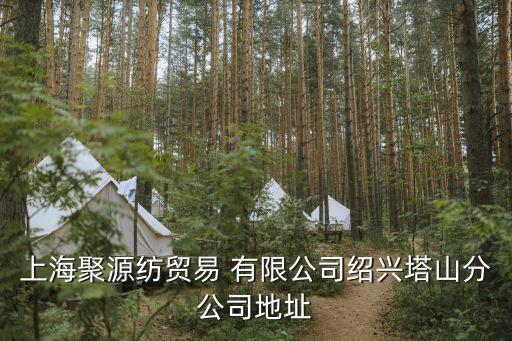 上海聚源紡貿(mào)易 有限公司紹興塔山分公司地址